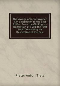 The Voyage of John Huyghen Van Linschoten to the East Indies: From the Old English Translation of 1598. the First Book, Containing His Description of the East.