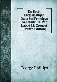 Du Droit Eccl?siastique Dans Ses Principes G?n?raux, Tr. Par L'abb? J.P. Crouzet (French Edition)