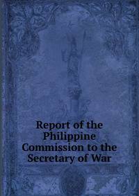 Report of the Philippine Commission to the Secretary of War