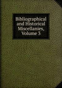 Bibliographical and Historical Miscellanies, Volume 3