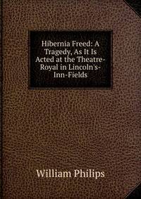 Hibernia Freed: A Tragedy, As It Is Acted at the Theatre-Royal in Lincoln's-Inn-Fields