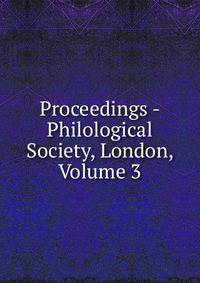 Proceedings - Philological Society, London, Volume 3