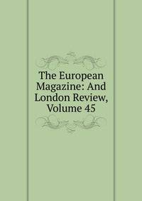 The European Magazine: And London Review, Volume 45