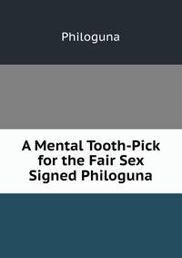 A Mental Tooth-Pick for the Fair Sex Signed Philoguna.
