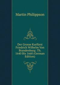 Der Grosse Kurfurst Friedrich Wilhelm Von Brandenburg: Th. 1640 Bis 1660 (German Edition)
