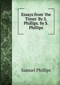 Essays from 'the Times' By S. Phillips. by S. Phillips