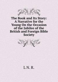 The Book and Its Story: A Narrative for the Young On the Occasion of the Jubilee of the British and Foreign Bible Society