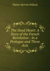 The Dead Heart: A Story of the French Revolution : In a Prologue and Three Acts