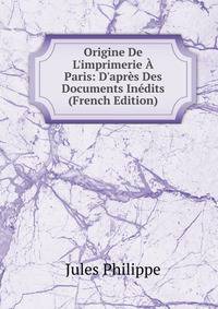 Origine De L'imprimerie ? Paris: D'apr?s Des Documents In?dits (French Edition)