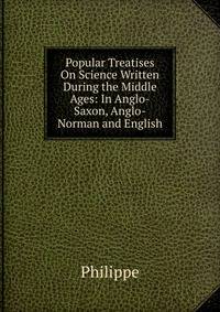 Popular Treatises On Science Written During the Middle Ages: In Anglo-Saxon, Anglo-Norman and English