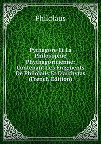 Pythagore Et La Philosophie Phythagoricienne: Contenant Les Fragments De Philola?s Et D'archytas (French Edition)