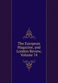 The European Magazine, and London Review, Volume 74