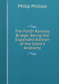The Forth Railway Bridge: Being the Expanded Edition of the Giant's Anatomy