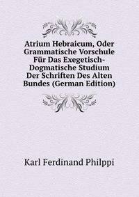 Atrium Hebraicum, Oder Grammatische Vorschule Fur Das Exegetisch-Dogmatische Studium Der Schriften Des Alten Bundes (German Edition)