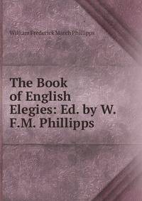 The Book of English Elegies: Ed. by W.F.M. Phillipps