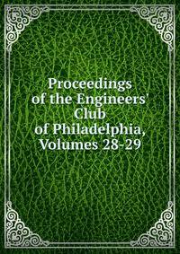 Proceedings of the Engineers' Club of Philadelphia, Volumes 28-29