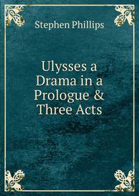 Ulysses a Drama in a Prologue &amp; Three Acts