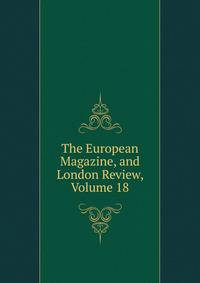 The European Magazine, and London Review, Volume 18