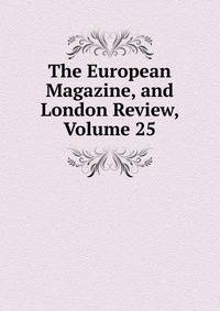 The European Magazine, and London Review, Volume 25