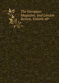 The European Magazine, and London Review, Volume 60