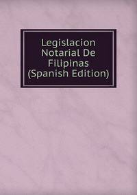 Legislacion Notarial De Filipinas (Spanish Edition)