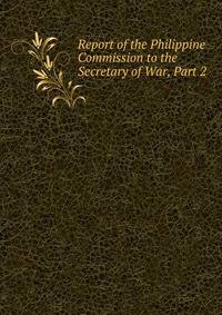 Report of the Philippine Commission to the Secretary of War, Part 2
