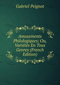 Amusements Philologiques; Ou, Varietes En Tous Genres (French Edition)