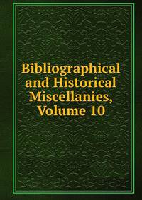 Bibliographical and Historical Miscellanies, Volume 10