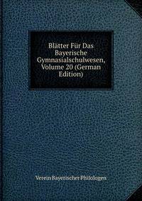 Blatter Fur Das Bayerische Gymnasialschulwesen, Volume 20 (German Edition)
