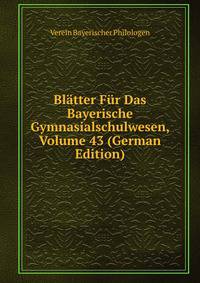 Blatter Fur Das Bayerische Gymnasialschulwesen, Volume 43 (German Edition)