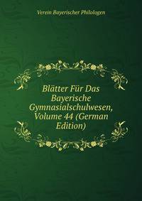 Blatter Fur Das Bayerische Gymnasialschulwesen, Volume 44 (German Edition)