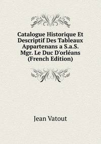Catalogue Historique Et Descriptif Des Tableaux Appartenans a S.a.S. Mgr. Le Duc D'orl?ans (French Edition)