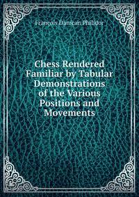 Chess Rendered Familiar by Tabular Demonstrations of the Various Positions and Movements