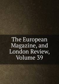 The European Magazine, and London Review, Volume 39