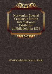 Norwegian Special Catalogue for the International Exhibition at Philadelphia 1876