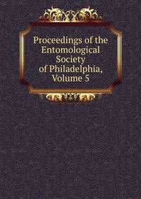 Proceedings of the Entomological Society of Philadelphia, Volume 5