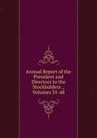 Annual Report of the President and Directors to the Stockholders ., Volumes 35-48