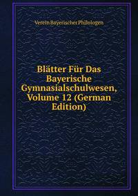 Blatter Fur Das Bayerische Gymnasialschulwesen, Volume 12 (German Edition)