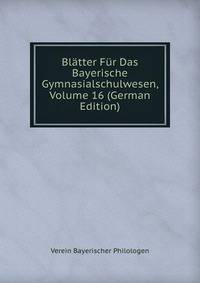 Blatter Fur Das Bayerische Gymnasialschulwesen, Volume 16 (German Edition)