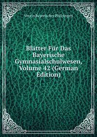 Blatter Fur Das Bayerische Gymnasialschulwesen, Volume 42 (German Edition)