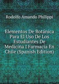 Elementos De Botanica Para El Uso De Los Estudiantes De Medicina I Farmacia En Chile (Spanish Edition)