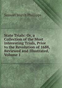 State Trials: Or, a Collection of the Most Interesting Trials, Prior to the Revolution of 1688, Reviewed and Illustrated, Volume 1
