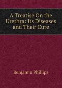 A Treatise On the Urethra: Its Diseases and Their Cure