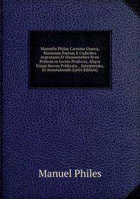 Manvelis Philae Carmina Graeca, Maximam Partem E Codicibvs Avgvstanis Et Oxoniensibvs Nvnc Primvm in Lvcem Prodvcta, Aliqva Etiam Itervm Pvblicata: . Interpretata, Et Annotationib (Latin Edition)