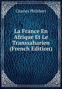 La France En Afrique Et Le Transsaharien (French Edition)