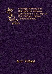 Catalogue Historique Et Descriptif Des Tableaux Appartenans a S.a.S. Mgr. Le Duc D'orl?ans, Volume 1 (French Edition)