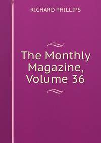 The Monthly Magazine, Volume 36