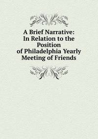 A Brief Narrative: In Relation to the Position of Philadelphia Yearly Meeting of Friends