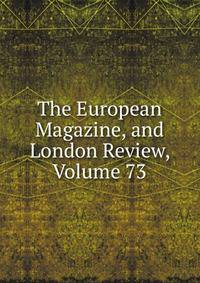 The European Magazine, and London Review, Volume 73