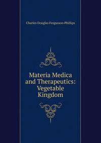Materia Medica and Therapeutics: Vegetable Kingdom